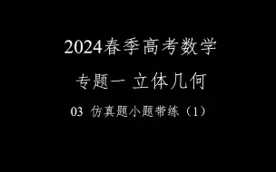 下载视频: 2024春季高考数学满分速成！！！专题一 立体几何03 仿真题小题带练（1）