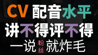 CV配音水平讲不得评不得，一说CV粉丝就炸毛，到底是爱护还是捧杀。
