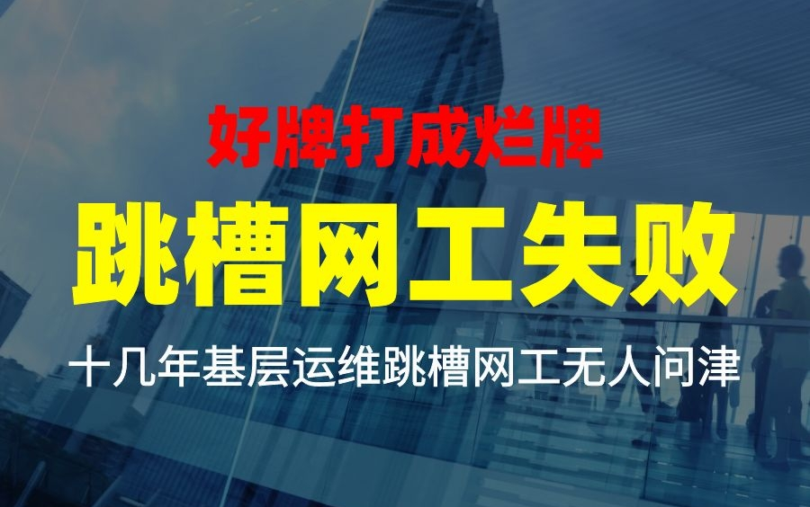 好牌打成烂牌!身怀网络技术却做了十几年基层运维,跳槽网工无人问津哔哩哔哩bilibili