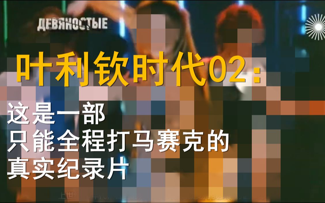 [图]【中文字幕】《叶利钦时代》02：这是一部只能全程打马赛克的真实纪录片