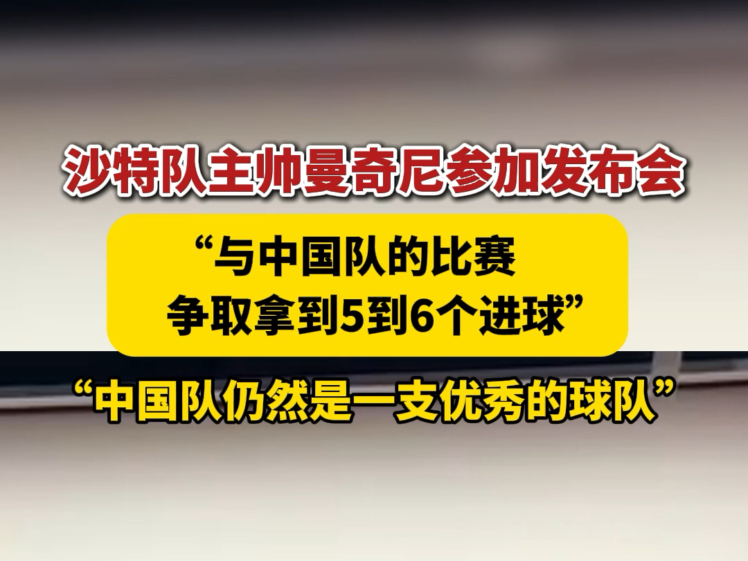 9月9日,沙特阿拉伯队主帅曼奇尼参加发布会:争取拿到5到6个进球,中国队仍然是一支优秀的球队.哔哩哔哩bilibili