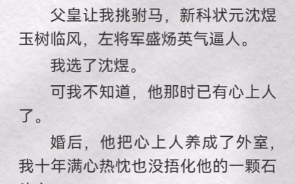 (此间急切)父皇让我挑驸马,新科状元沈煜玉树临风,左将军盛炀英气逼人.我选了沈煜.可我不知道,他那时已有心上人了.婚后,他把心上人养成了...