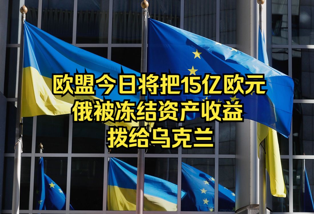 欧盟今日将把15亿欧元俄被冻结资产收益拨给乌克兰哔哩哔哩bilibili