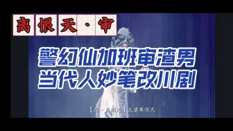 【戏曲解说】《离恨天·审》～近几年最好的川剧新编戏