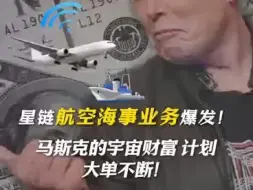 Download Video: 星链航空海事业务爆发：马克思宇宙财富计划，大单不断