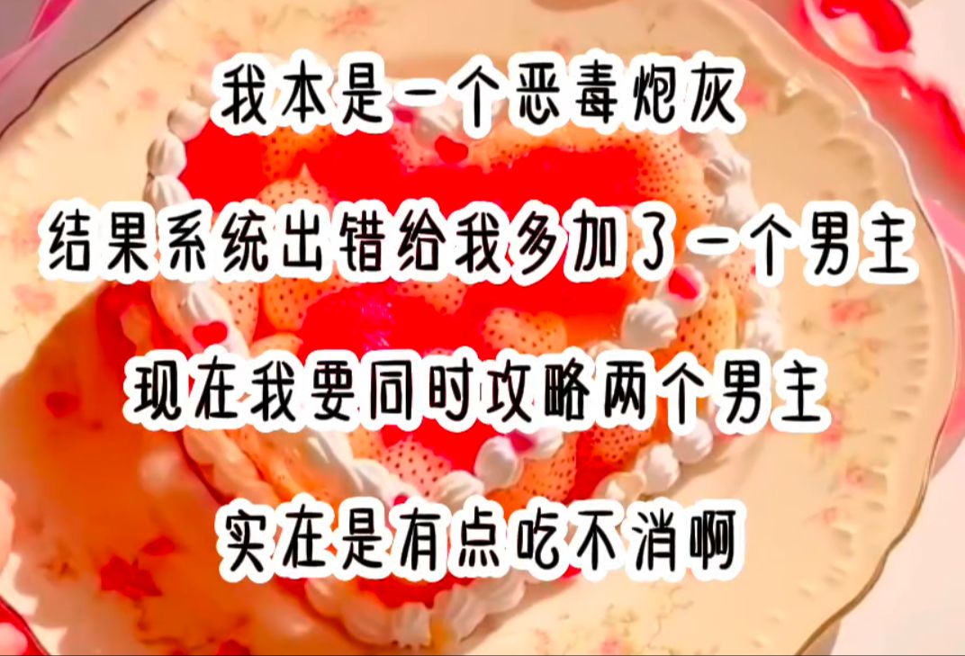 双份攻略 我本是一个恶毒炮灰 结果系统出错给我多加了一个男主 现在我要同时攻略两个男主 实在是有点吃不消啊!!哔哩哔哩bilibili