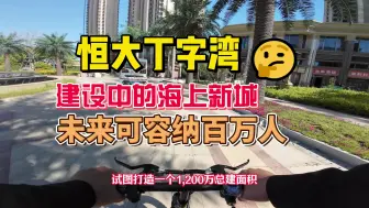 Tải video: 恒大丁字湾，一座正在建设的寂静城市，可容纳百万人的海上新城