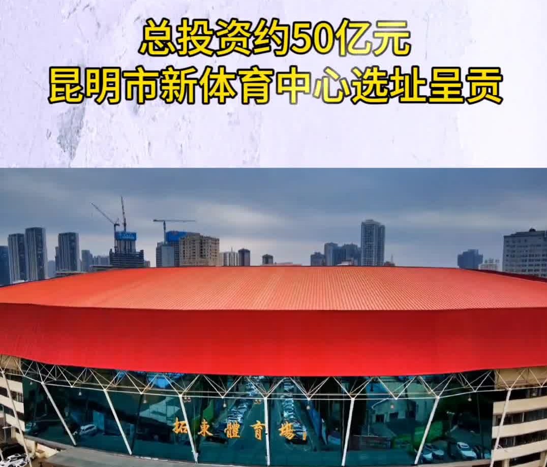 总投资约50亿元,昆明市新体育中心放弃凉亭选址呈贡!哔哩哔哩bilibili