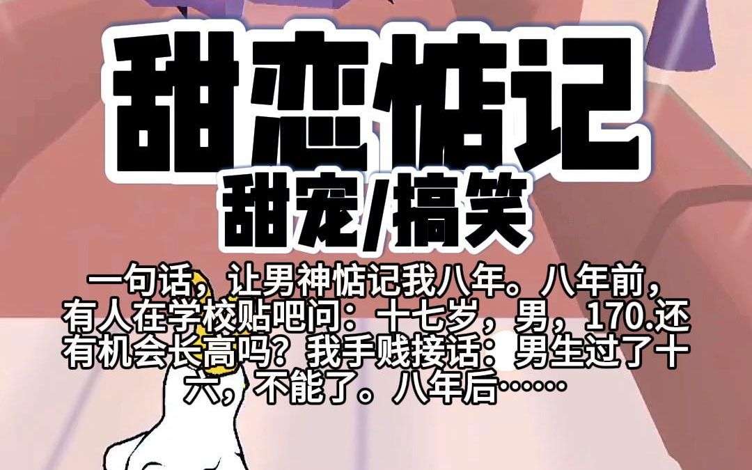 [图]【完结】第164颗糖：一句话，让男神惦记我八年。八年前，有人在学校贴吧问：十七岁，男，170还有机会长高吗？我手贱接话：男生过了十六，不能了。八年后……