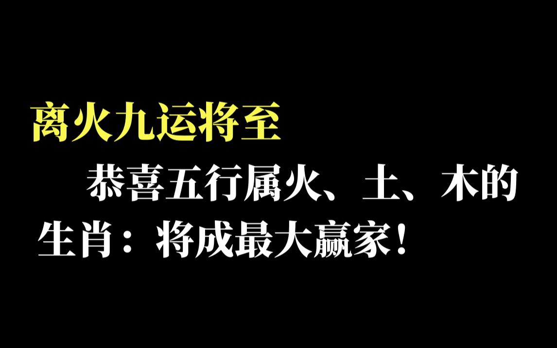 离火九运,属火、土、木的生肖:最大赢家!哔哩哔哩bilibili