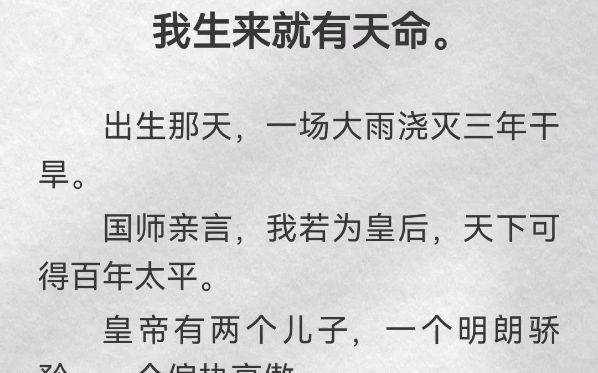 我生来就有天命.出生那天,一场大雨浇灭三年干旱.国师亲言,我若为皇后,天下可得百年太平.皇帝有两个儿子,一个明朗骄矜,一个偏执高傲.他总是...