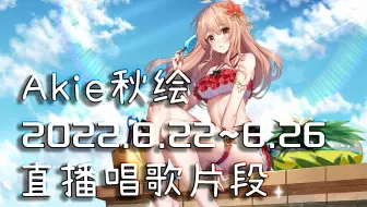 【Akie秋绘直播切片】2022.8.22~8.26 直播唱歌切片