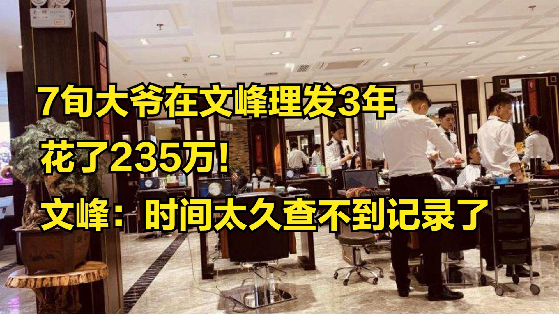 7旬大爷在文峰理发3年,花了235万!文峰:时间太久查不到记录了哔哩哔哩bilibili