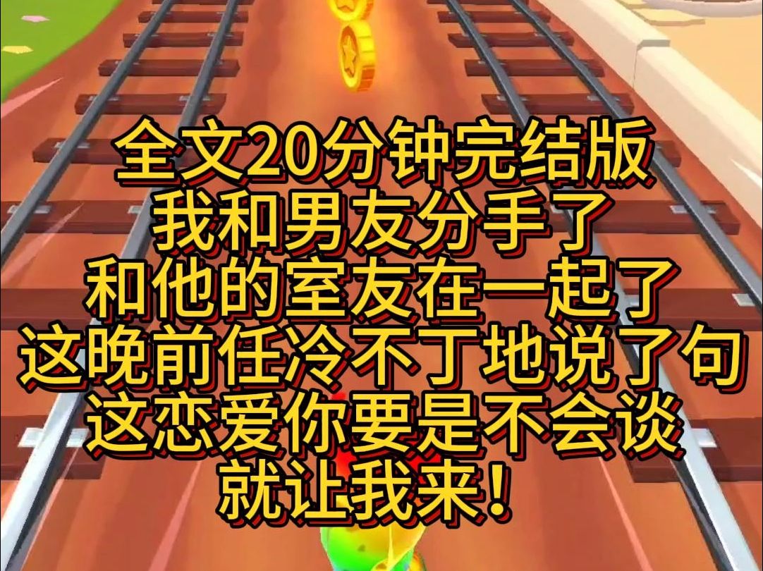 【完结版】分手后,我和男友的室友在一起了.这晚睡他上铺的前任冷不丁地说了句.她这样是想让你哄哄她.这恋爱你要是不会谈,就让我来.哔哩哔哩...