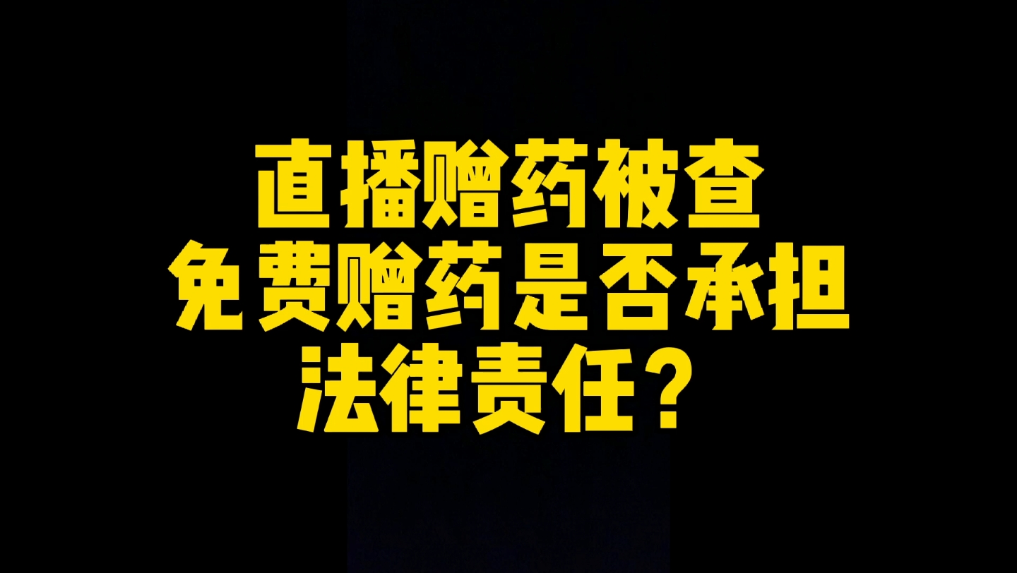 直播赠药被查,免费赠药是否承担法律责任?哔哩哔哩bilibili