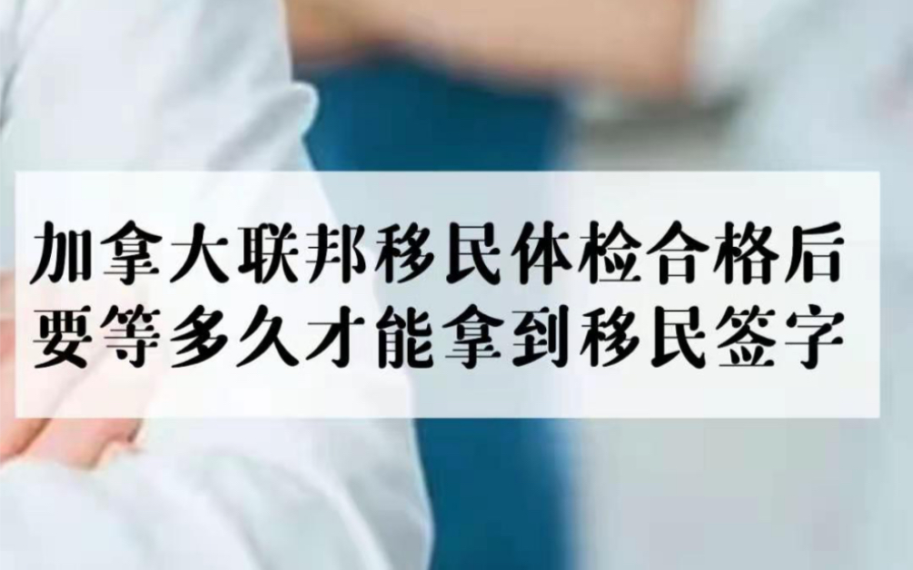 加拿大联邦移民体检合格后要等多久才能拿到移民签证哔哩哔哩bilibili