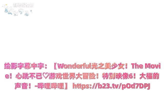 绘影字幕中字:【Wonderful光之美少女!The Movie!心跳不已♡游戏世界大冒险!特别映像6!大福的声音!哔哩哔哩】哔哩哔哩bilibili