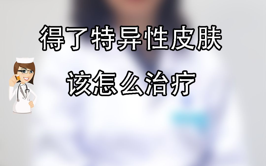 得了特异性皮肤该怎么治疗哔哩哔哩bilibili