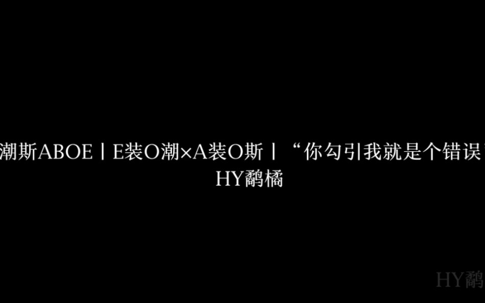 [图]潮斯ABOE丨E装O潮×A装O斯丨“你勾引我就是个错误”