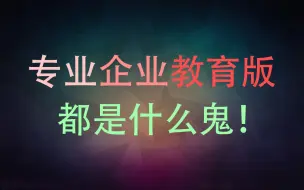 下载视频: 专业版企业版教育版都是什么鬼？什么区别在里面？