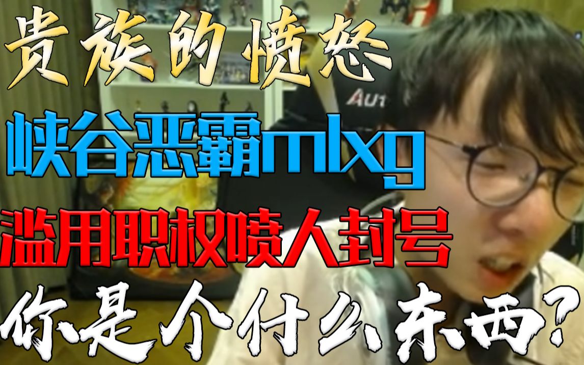 贵族的愤怒:峡谷恶霸MLXG,滥用职权喷人封号,＂你是个什么东西＂?哔哩哔哩bilibili