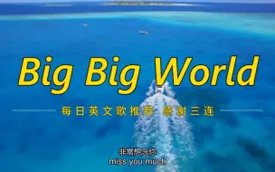 Download Video: 太太太好听了《Big Big World》每次听这首歌都觉得非常好听，感觉给了我一种力量。