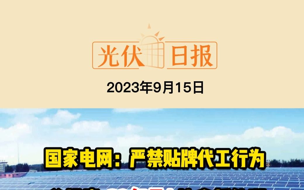 9月15日光伏要闻:国家电网:严禁贴牌代工行为总投资60亿元!;协鑫新能源全产业链项目落户河南临颍;甘肃北航新能源5GW柔性光伏组件及储能系统集...