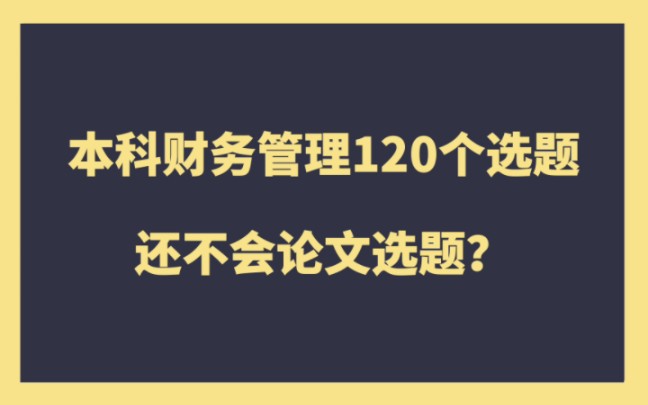 本科财务管理120个选题,还不会论文选题?哔哩哔哩bilibili