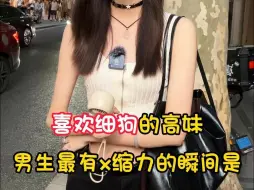 Download Video: 喜欢细狗的高妹 男生最有x缩力的瞬间是