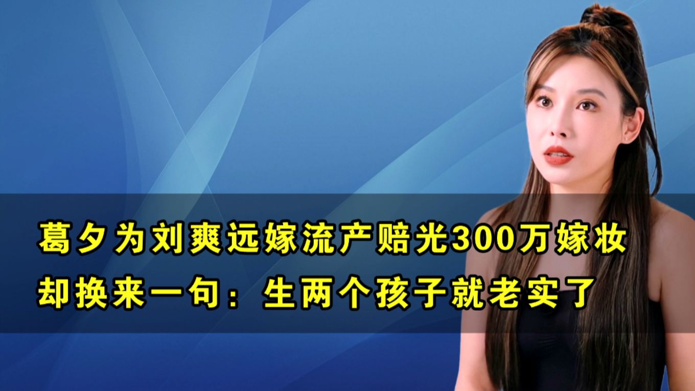 葛夕为刘爽远嫁流产赔光300万,却换来一句生两个孩子就老实了哔哩哔哩bilibili