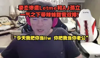 下载视频: 姿态惨遭Letme和AJ孤立! 一气之下带辣妹甜蜜双排“今天我把你当llw 你把我当你老公”