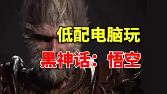 什么？低配电脑也能玩《黑神话：悟空》，到底能有多离谱？