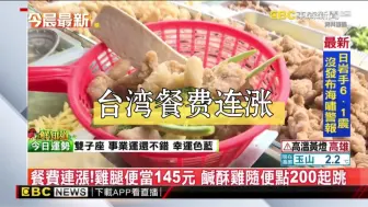 台湾餐费连涨！鸡腿便当145元，咸酥鸡随便点200起跳……