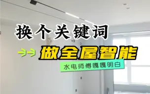 Download Video: 做全屋智能换个关键词对接水电师傅，让水电师傅嘎嘎明白，省钱省事又省力