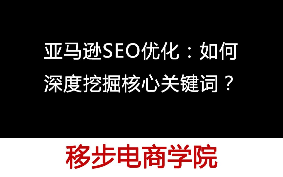 【移步电商学院】亚马逊SEO优化:如何深度挖掘核心关键词?哔哩哔哩bilibili