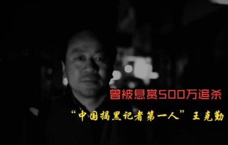 “中国揭黑记者第一人”王克勤,500万悬赏人头,一家三口遭威胁哔哩哔哩bilibili