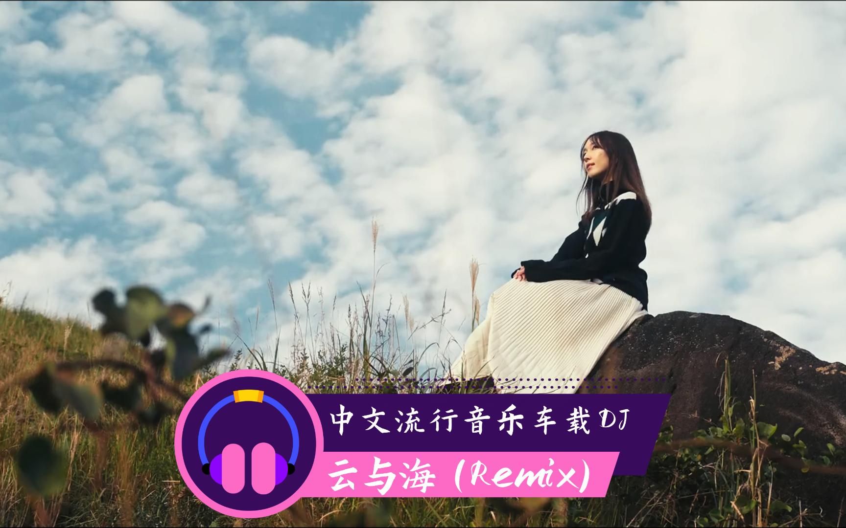 太好听了吧、中文流行音乐车载DJ《云与海 (Remix)》车载音乐哔哩哔哩bilibili