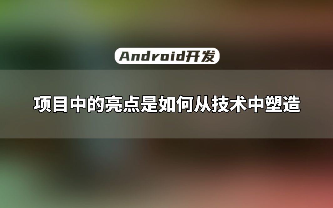 【Android开发教程】头条首页UI架构分析,项目中的亮点是如何从技术中塑造哔哩哔哩bilibili