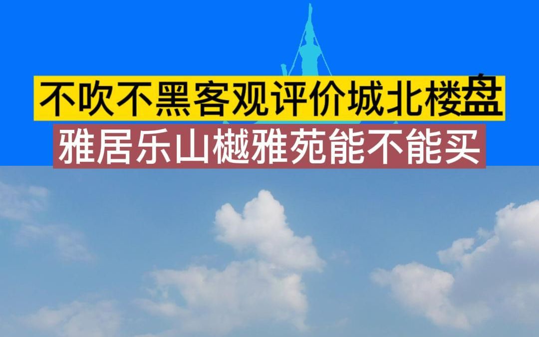 不吹不黑客观真实评价城北楼盘,雅居乐山樾雅苑能不能买?哔哩哔哩bilibili