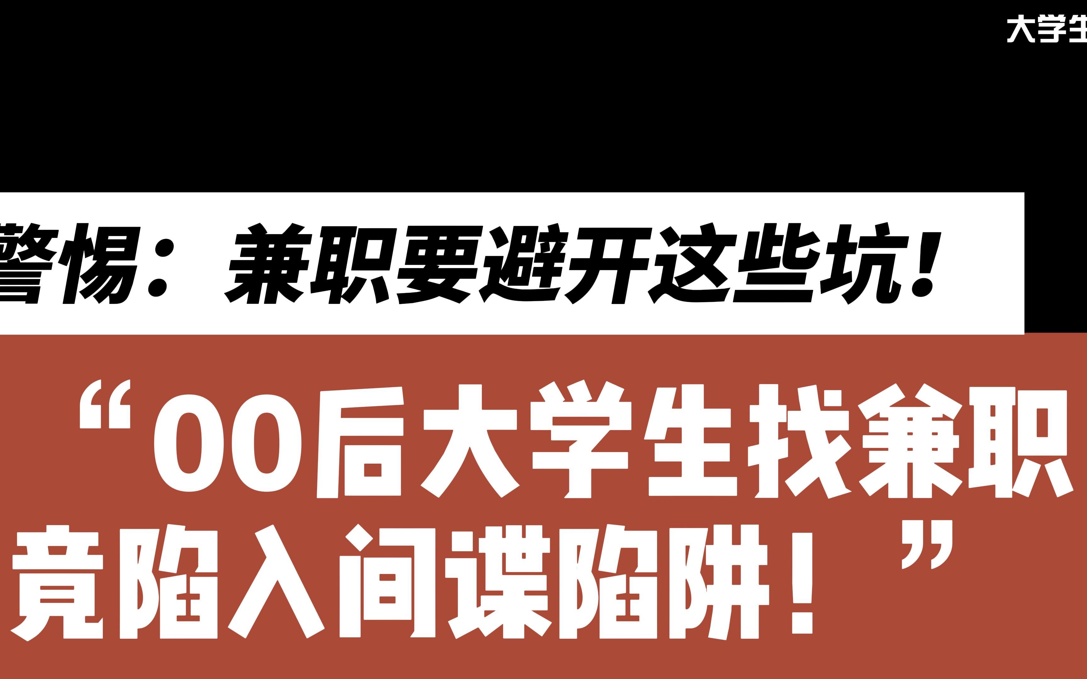 00后大学生找兼职,竟陷入间谍陷阱!警惕:兼职要避开这些坑!