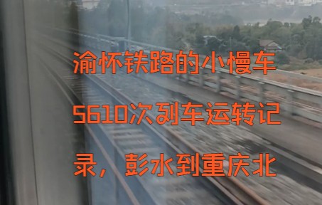 渝怀铁路小慢车,5610次列车彭水到重庆北运转记录哔哩哔哩bilibili