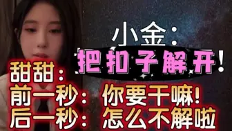 【金莹玥】小金：把扣子解开！甜甜：你要干嘛！后一秒：怎么不解啦？