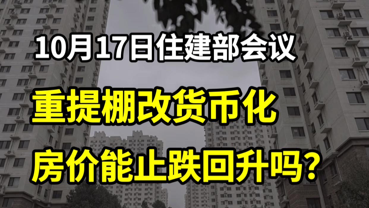 10月17日住建部会议重提棚改货币化?房价能止跌回升吗?哔哩哔哩bilibili