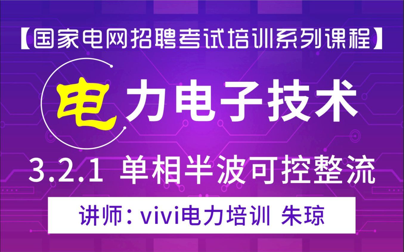 【国家电网招聘考试培训系列课程】电工类课程《电力电力技术》3.2.1单相半波可控整流:vivi电力培训 朱琼哔哩哔哩bilibili