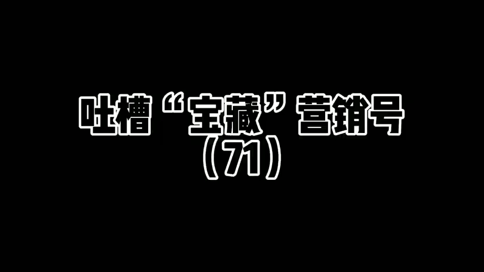 吐槽“宝藏”营销号(71)#吐槽 #吐槽营销号 #上热门 #创作灵感哔哩哔哩bilibili