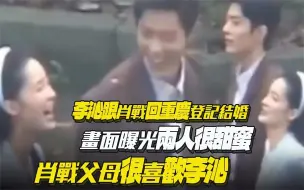 Download Video: 李沁跟肖战回重庆登记结婚！画面曝光两人很甜蜜！肖战父母很喜欢李沁