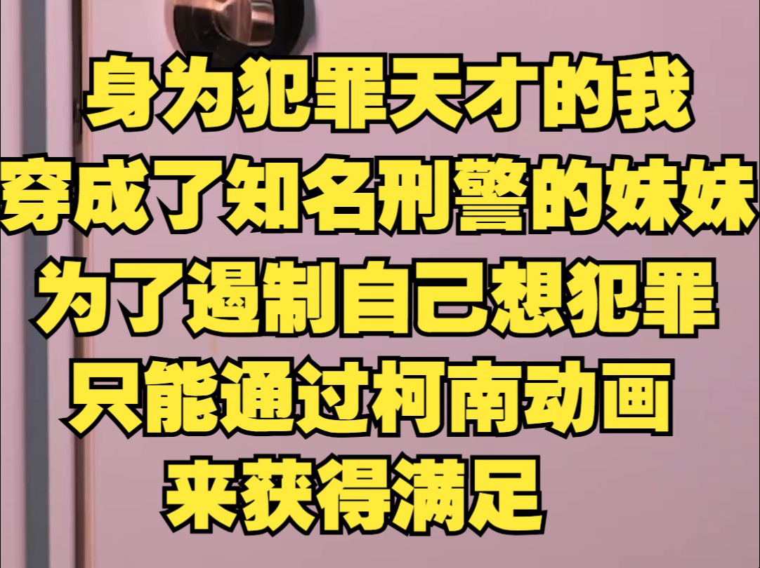 身为犯罪天才的我,穿成了知名刑警的妹妹,为了遏制自己想犯罪的心理,只能通过柯南动画来获得满足哔哩哔哩bilibili