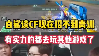 白鲨说现在CF已经招不到青训了，有实力的年轻人都去其他游戏打职业了