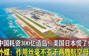 300亿造岛，如今永暑岛作用凸显，外媒：作用不亚于两艘航空母舰