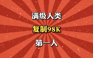 Download Video: 满级人类，复制98K第一人!